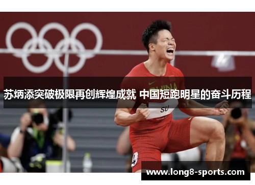苏炳添突破极限再创辉煌成就 中国短跑明星的奋斗历程