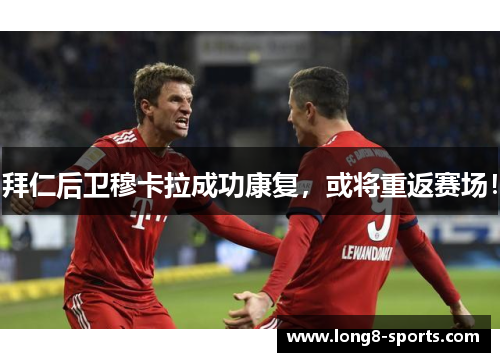 拜仁后卫穆卡拉成功康复，或将重返赛场！