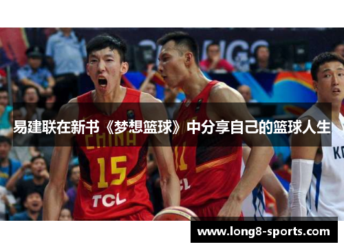 易建联在新书《梦想篮球》中分享自己的篮球人生