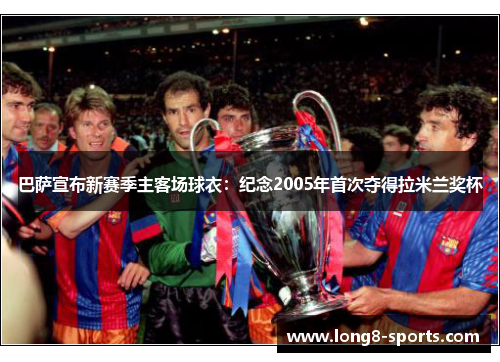 巴萨宣布新赛季主客场球衣：纪念2005年首次夺得拉米兰奖杯