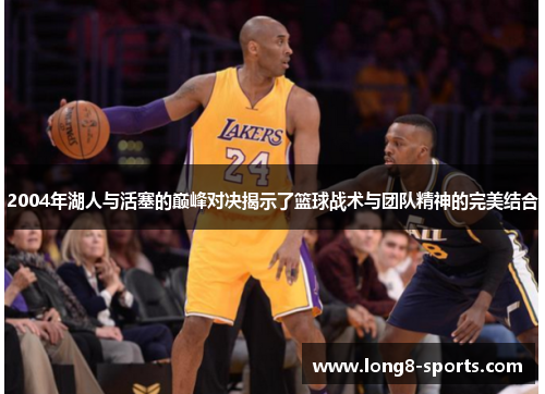 2004年湖人与活塞的巅峰对决揭示了篮球战术与团队精神的完美结合